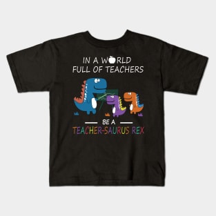 In A World Full Of Teachers Be A Teacher Saurus Rex Kids T-Shirt